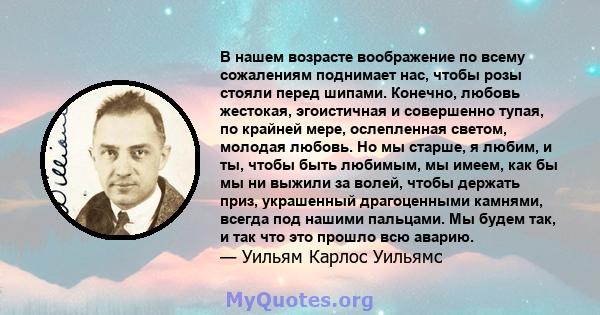 В нашем возрасте воображение по всему сожалениям поднимает нас, чтобы розы стояли перед шипами. Конечно, любовь жестокая, эгоистичная и совершенно тупая, по крайней мере, ослепленная светом, молодая любовь. Но мы