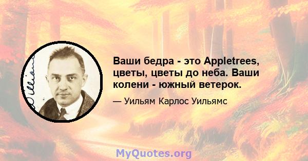 Ваши бедра - это Appletrees, цветы, цветы до неба. Ваши колени - южный ветерок.