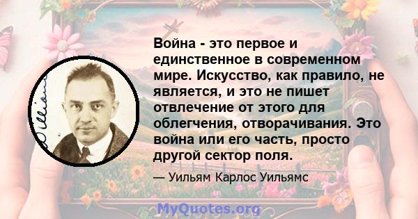 Война - это первое и единственное в современном мире. Искусство, как правило, не является, и это не пишет отвлечение от этого для облегчения, отворачивания. Это война или его часть, просто другой сектор поля.