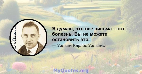 Я думаю, что все письма - это болезнь. Вы не можете остановить это.