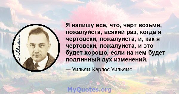 Я напишу все, что, черт возьми, пожалуйста, всякий раз, когда я чертовски, пожалуйста, и, как я чертовски, пожалуйста, и это будет хорошо, если на нем будет подлинный дух изменений.