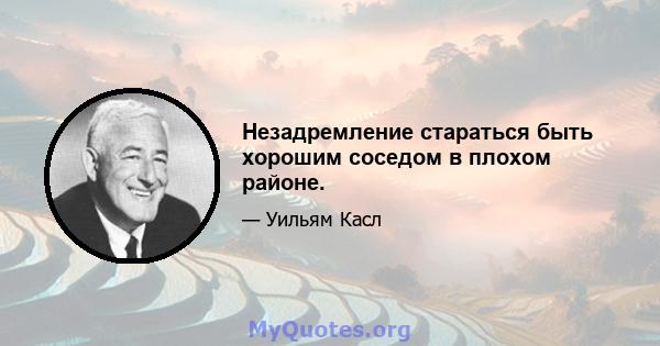 Незадремление стараться быть хорошим соседом в плохом районе.