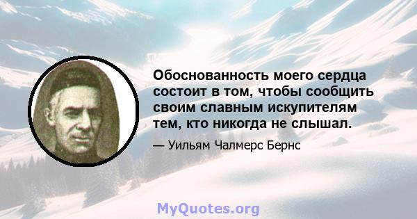 Обоснованность моего сердца состоит в том, чтобы сообщить своим славным искупителям тем, кто никогда не слышал.