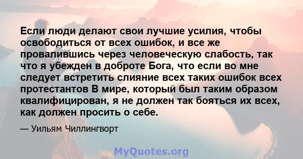 Если люди делают свои лучшие усилия, чтобы освободиться от всех ошибок, и все же провалившись через человеческую слабость, так что я убежден в доброте Бога, что если во мне следует встретить слияние всех таких ошибок