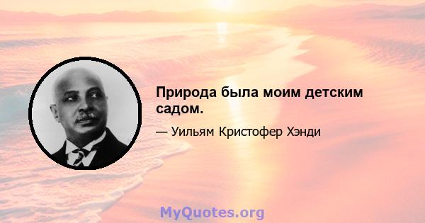 Природа была моим детским садом.