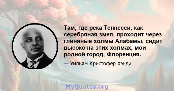 Там, где река Теннесси, как серебряная змея, проходит через глиняные холмы Алабамы, сидит высоко на этих холмах, мой родной город, Флоренция.