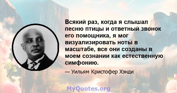 Всякий раз, когда я слышал песню птицы и ответный звонок его помощника, я мог визуализировать ноты в масштабе, все они созданы в моем сознании как естественную симфонию.