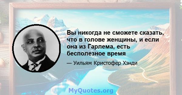 Вы никогда не сможете сказать, что в голове женщины, и если она из Гарлема, есть бесполезное время