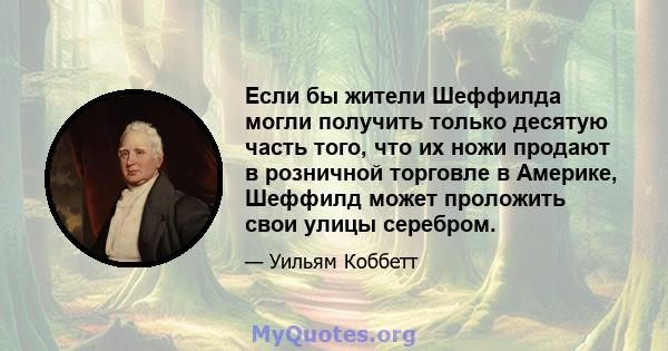 Если бы жители Шеффилда могли получить только десятую часть того, что их ножи продают в розничной торговле в Америке, Шеффилд может проложить свои улицы серебром.