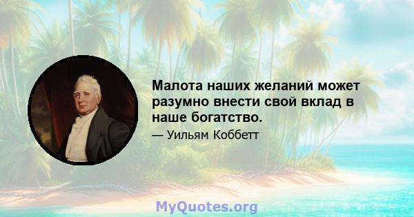 Малота наших желаний может разумно внести свой вклад в наше богатство.