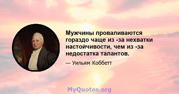 Мужчины проваливаются гораздо чаще из -за нехватки настойчивости, чем из -за недостатка талантов.