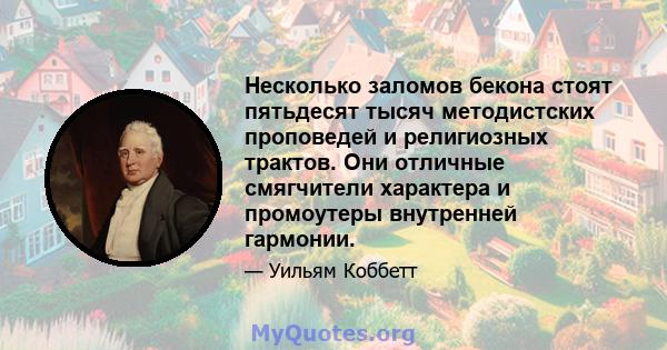 Несколько заломов бекона стоят пятьдесят тысяч методистских проповедей и религиозных трактов. Они отличные смягчители характера и промоутеры внутренней гармонии.