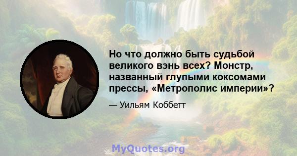 Но что должно быть судьбой великого вэнь всех? Монстр, названный глупыми коксомами прессы, «Метрополис империи»?