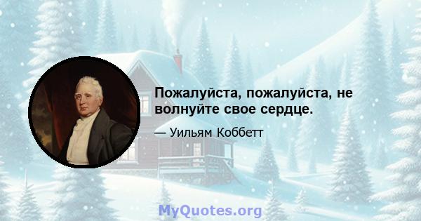 Пожалуйста, пожалуйста, не волнуйте свое сердце.