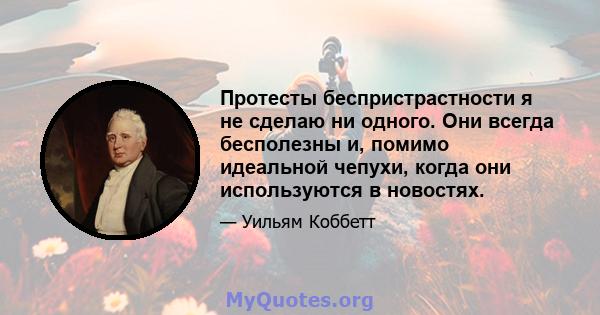 Протесты беспристрастности я не сделаю ни одного. Они всегда бесполезны и, помимо идеальной чепухи, когда они используются в новостях.