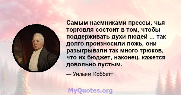 Самым наемниками прессы, чья торговля состоит в том, чтобы поддерживать духи людей ... так долго произносили ложь, они разыгрывали так много трюков, что их бюджет, наконец, кажется довольно пустым.