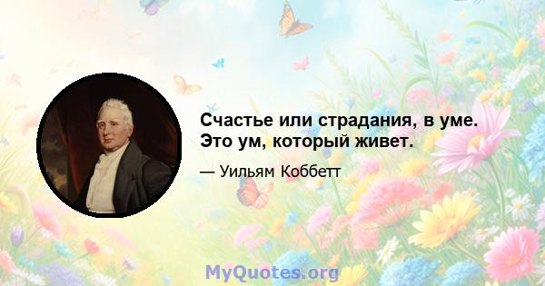 Счастье или страдания, в уме. Это ум, который живет.