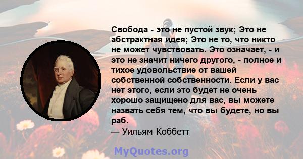 Свобода - это не пустой звук; Это не абстрактная идея; Это не то, что никто не может чувствовать. Это означает, - и это не значит ничего другого, - полное и тихое удовольствие от вашей собственной собственности. Если у