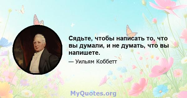 Сядьте, чтобы написать то, что вы думали, и не думать, что вы напишете.