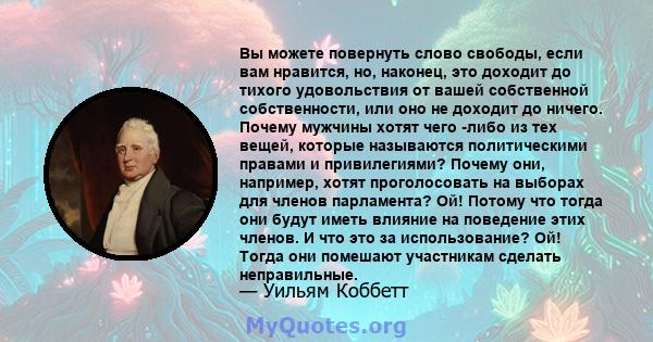 Вы можете повернуть слово свободы, если вам нравится, но, наконец, это доходит до тихого удовольствия от вашей собственной собственности, или оно не доходит до ничего. Почему мужчины хотят чего -либо из тех вещей,