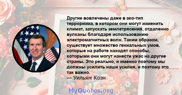 Другие вовлечены даже в эко-тип терроризма, в котором они могут изменить климат, запускать землетрясения, отдаленно вулканы благодаря использованию электромагнитных волн. Таким образом, существует множество гениальных