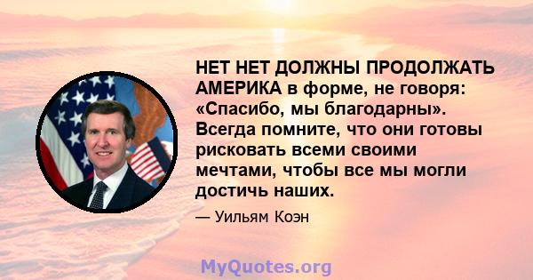 НЕТ НЕТ ДОЛЖНЫ ПРОДОЛЖАТЬ АМЕРИКА в форме, не говоря: «Спасибо, мы благодарны». Всегда помните, что они готовы рисковать всеми своими мечтами, чтобы все мы могли достичь наших.