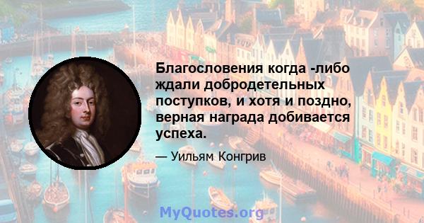 Благословения когда -либо ждали добродетельных поступков, и хотя и поздно, верная награда добивается успеха.