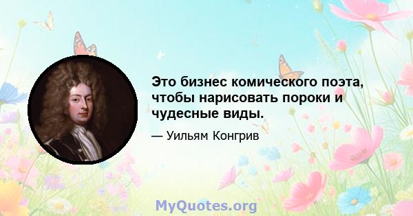 Это бизнес комического поэта, чтобы нарисовать пороки и чудесные виды.