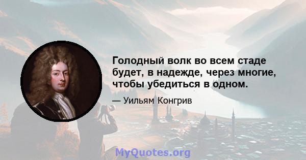 Голодный волк во всем стаде будет, в надежде, через многие, чтобы убедиться в одном.