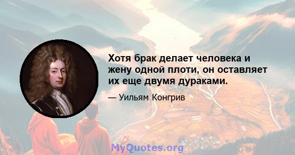 Хотя брак делает человека и жену одной плоти, он оставляет их еще двумя дураками.