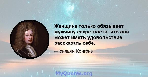 Женщина только обязывает мужчину секретности, что она может иметь удовольствие рассказать себе.