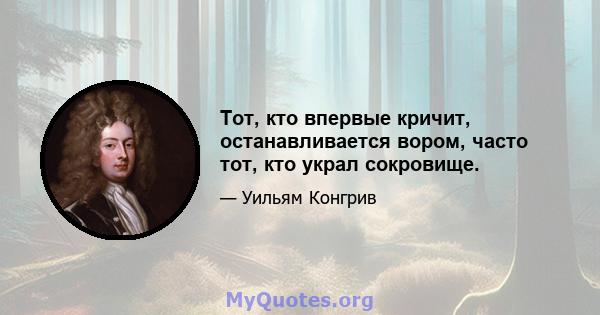 Тот, кто впервые кричит, останавливается вором, часто тот, кто украл сокровище.