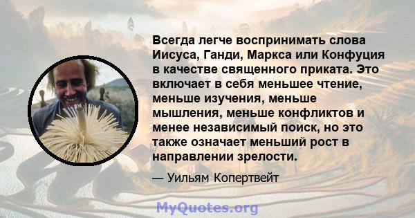 Всегда легче воспринимать слова Иисуса, Ганди, Маркса или Конфуция в качестве священного приката. Это включает в себя меньшее чтение, меньше изучения, меньше мышления, меньше конфликтов и менее независимый поиск, но это 