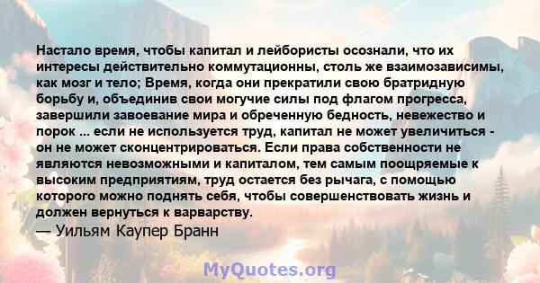 Настало время, чтобы капитал и лейбористы осознали, что их интересы действительно коммутационны, столь же взаимозависимы, как мозг и тело; Время, когда они прекратили свою братридную борьбу и, объединив свои могучие