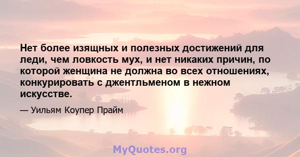 Нет более изящных и полезных достижений для леди, чем ловкость мух, и нет никаких причин, по которой женщина не должна во всех отношениях, конкурировать с джентльменом в нежном искусстве.