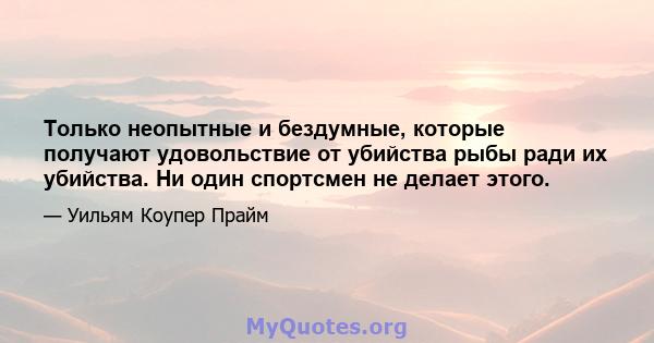 Только неопытные и бездумные, которые получают удовольствие от убийства рыбы ради их убийства. Ни один спортсмен не делает этого.