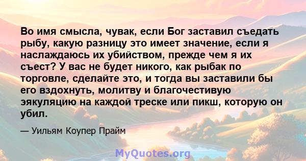 Во имя смысла, чувак, если Бог заставил съедать рыбу, какую разницу это имеет значение, если я наслаждаюсь их убийством, прежде чем я их съест? У вас не будет никого, как рыбак по торговле, сделайте это, и тогда вы