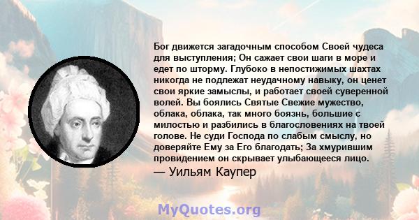 Бог движется загадочным способом Своей чудеса для выступления; Он сажает свои шаги в море и едет по шторму. Глубоко в непостижимых шахтах никогда не подлежат неудачному навыку, он ценет свои яркие замыслы, и работает