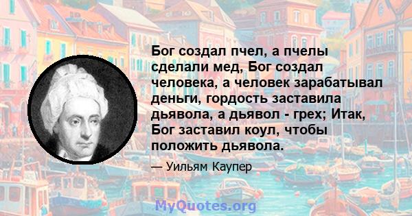 Бог создал пчел, а пчелы сделали мед, Бог создал человека, а человек зарабатывал деньги, гордость заставила дьявола, а дьявол - грех; Итак, Бог заставил коул, чтобы положить дьявола.