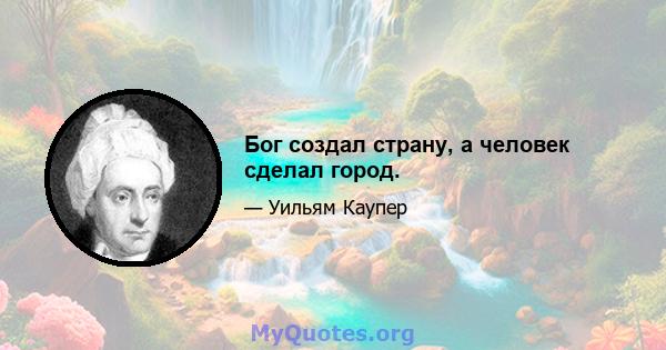 Бог создал страну, а человек сделал город.