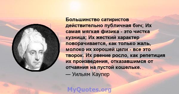 Большинство сатиристов действительно публичная бич; Их самая мягкая физика - это чистка кузница; Их жесткий характер поворачивается, как только жаль, молоко их хорошей цели - все это творок. Их рвение росло, как