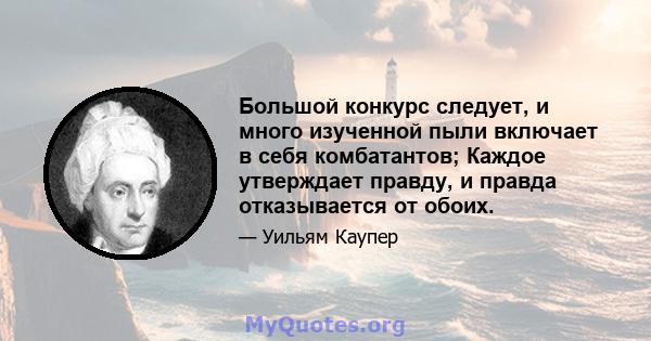 Большой конкурс следует, и много изученной пыли включает в себя комбатантов; Каждое утверждает правду, и правда отказывается от обоих.