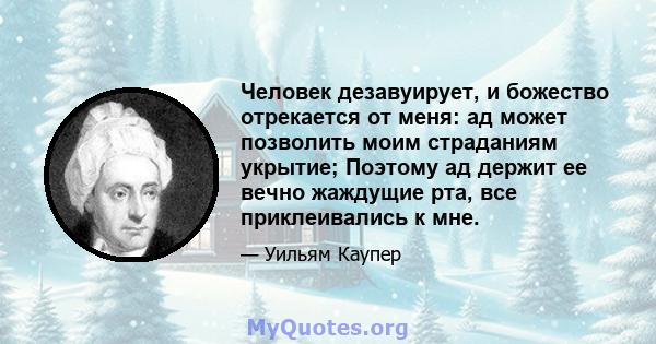 Человек дезавуирует, и божество отрекается от меня: ад может позволить моим страданиям укрытие; Поэтому ад держит ее вечно жаждущие рта, все приклеивались к мне.