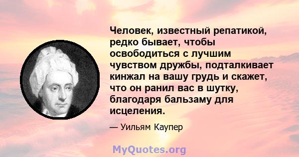 Человек, известный репатикой, редко бывает, чтобы освободиться с лучшим чувством дружбы, подталкивает кинжал на вашу грудь и скажет, что он ранил вас в шутку, благодаря бальзаму для исцеления.