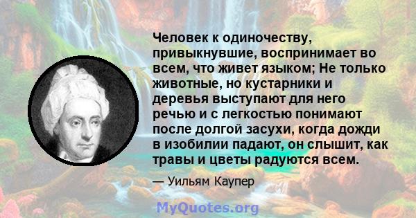 Человек к одиночеству, привыкнувшие, воспринимает во всем, что живет языком; Не только животные, но кустарники и деревья выступают для него речью и с легкостью понимают после долгой засухи, когда дожди в изобилии