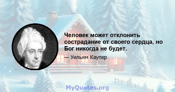 Человек может отклонить сострадание от своего сердца, но Бог никогда не будет.