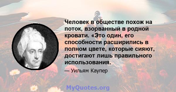 Человек в обществе похож на поток, взорванный в родной кровати. «Это один, его способности расширились в полном цвете, которые сияют, достигают лишь правильного использования.