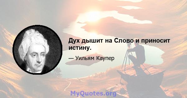 Дух дышит на Слово и приносит истину.