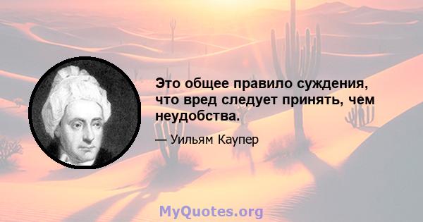 Это общее правило суждения, что вред следует принять, чем неудобства.