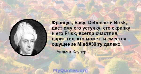 Француз, Easy, Debonair и Brisk, дает ему его устучку, его скрипку и его Frisk, всегда счастлив, царит тех, кто может, и смеется ощущение Mis'ry далеко.